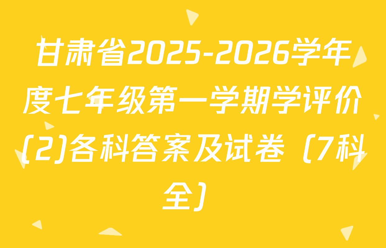 甘肃省2025-2026学年度七年级第一学期学评价(2)各科答案及试卷（7科全）