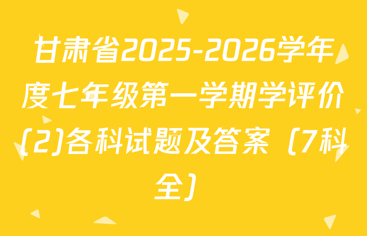 甘肃省2025-2026学年度七年级第一学期学评价(2)各科试题及答案（7科全）