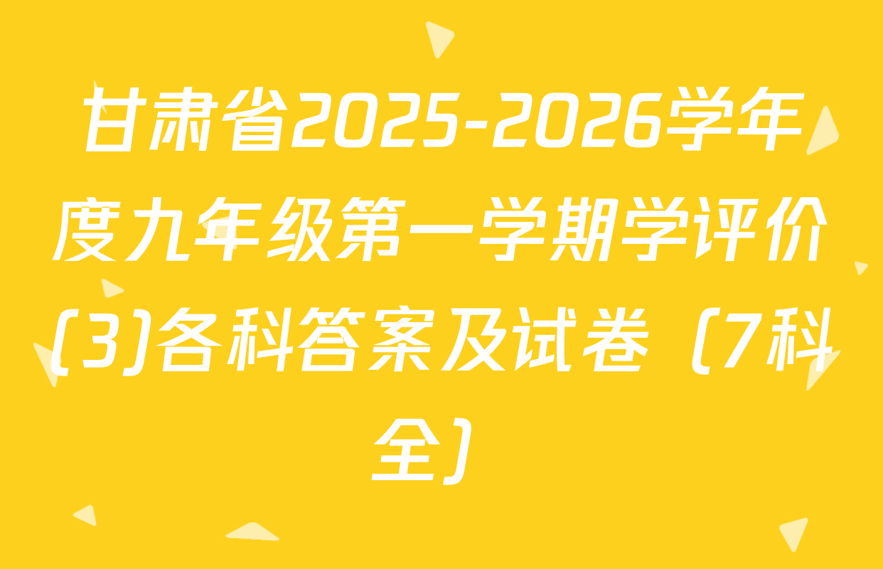 甘肃省2025-2026学年度九年级第一学期学评价(3)各科答案及试卷（7科全）