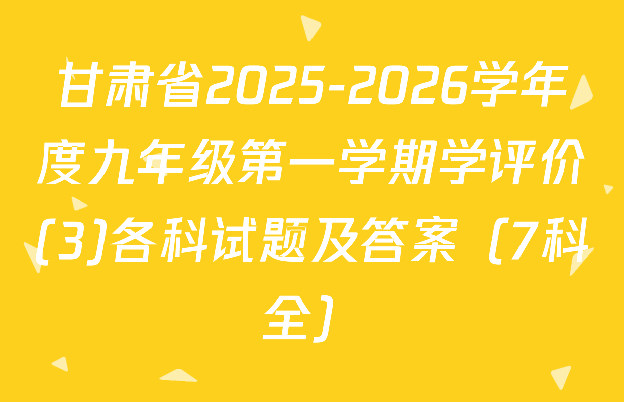 甘肃省2025-2026学年度九年级第一学期学评价(3)各科试题及答案（7科全）