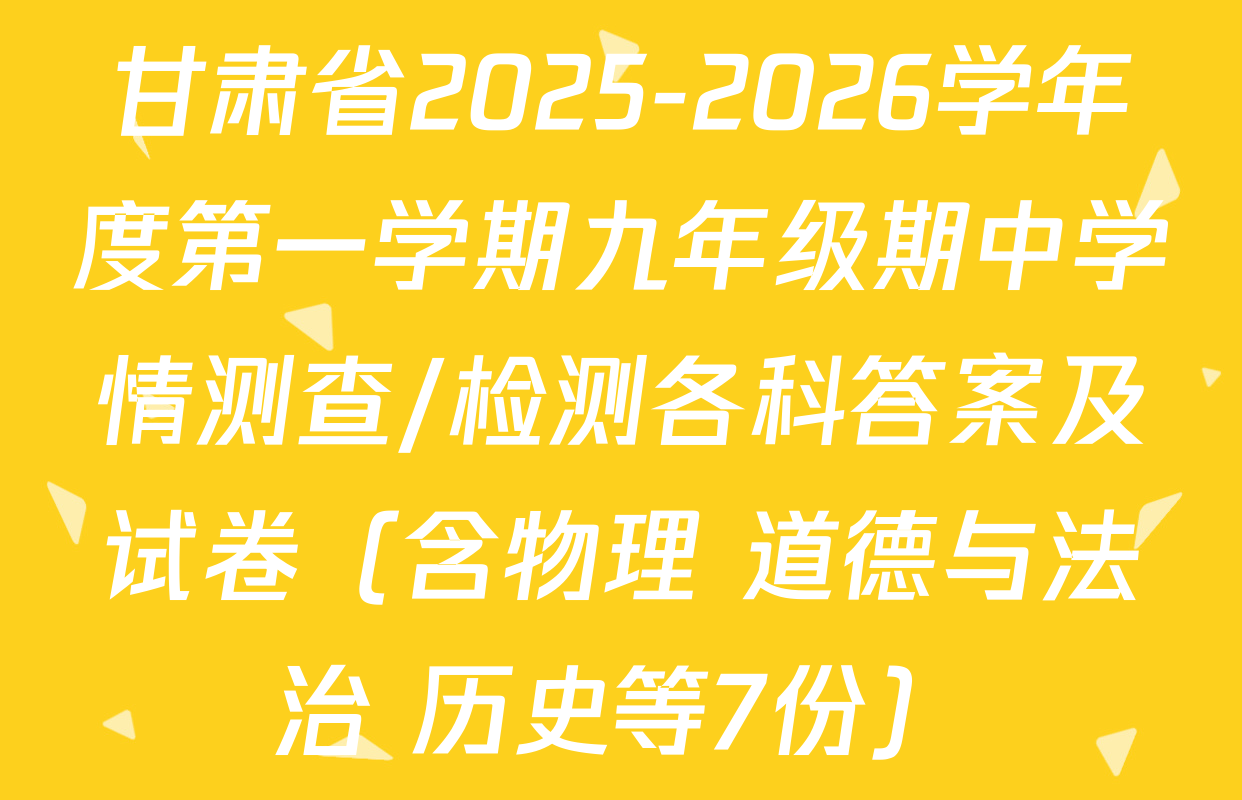 甘肃省2025-2026学年度第一学期九年级期中学情测查/检测各科答案及试卷（含物理 道德与法治 历史等7份）