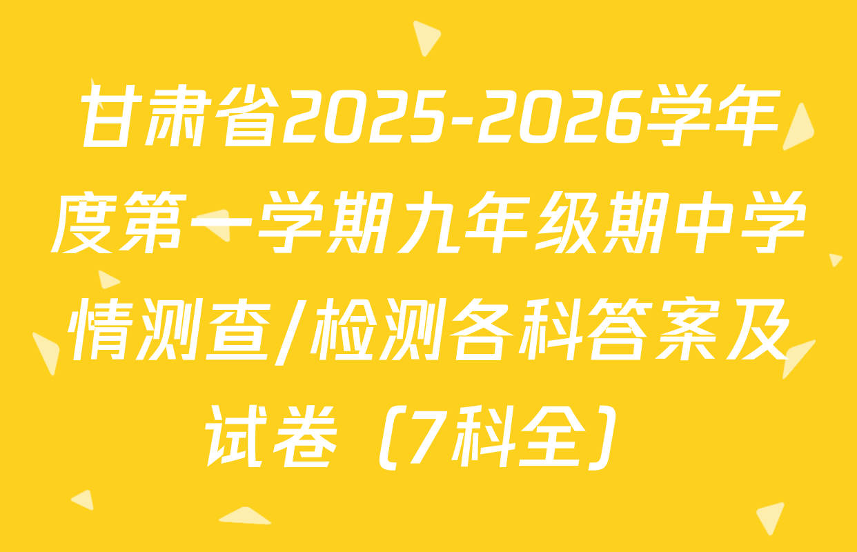 甘肃省2025-2026学年度第一学期九年级期中学情测查/检测各科答案及试卷（7科全）