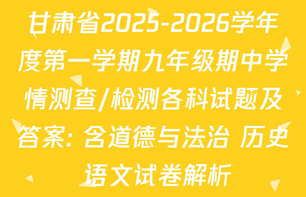 甘肃省2025-2026学年度第一学期九年级期中学情测查/检测各科试题及答案: 含道德与法治 历史 语文试卷解析