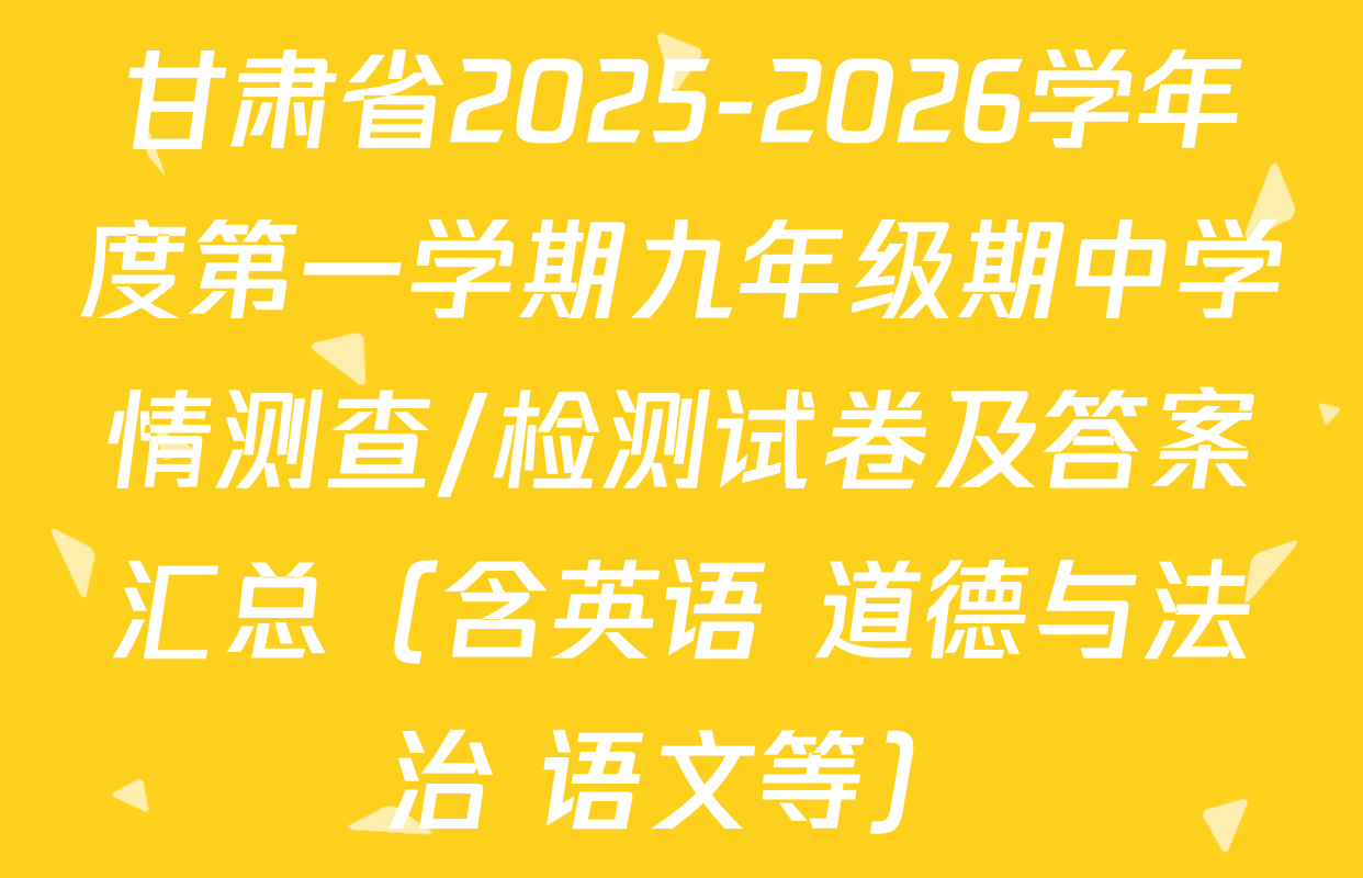 甘肃省2025-2026学年度第一学期九年级期中学情测查/检测试卷及答案汇总（含英语 道德与法治 语文等）