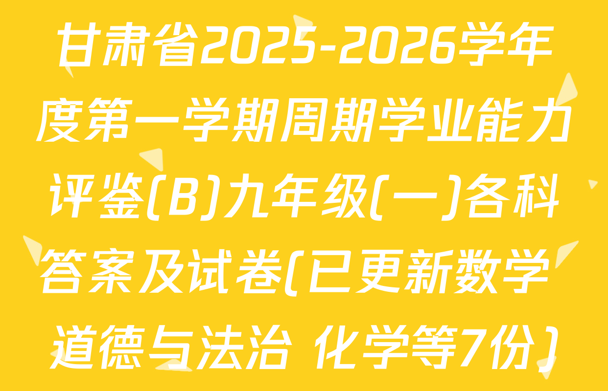 甘肃省2025-2026学年度第一学期周期学业能力评鉴(B)九年级(一)各科答案及试卷(已更新数学 道德与法治 化学等7份)