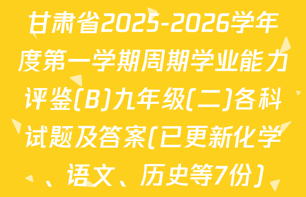 甘肃省2025-2026学年度第一学期周期学业能力评鉴(B)九年级(二)各科试题及答案(已更新化学、语文、历史等7份)