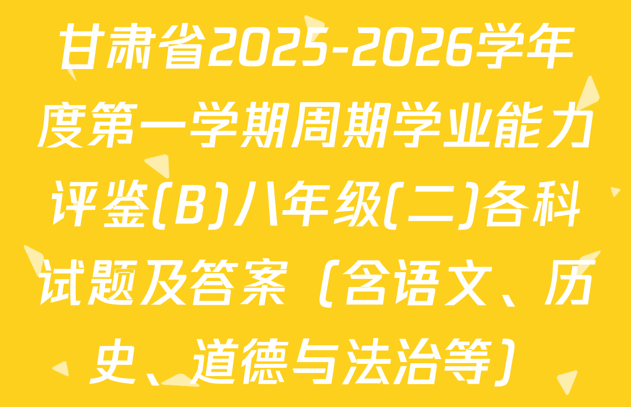 甘肃省2025-2026学年度第一学期周期学业能力评鉴(B)八年级(二)各科试题及答案（含语文、历史、道德与法治等）