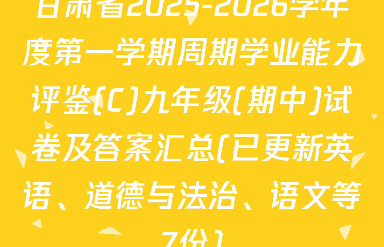 甘肃省2025-2026学年度第一学期周期学业能力评鉴(C)九年级(期中)试卷及答案汇总(已更新英语、道德与法治、语文等7份)