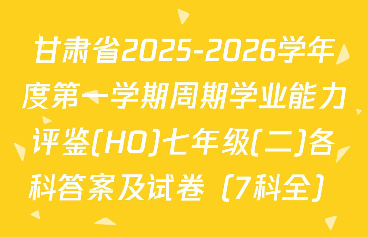 甘肃省2025-2026学年度第一学期周期学业能力评鉴(HO)七年级(二)各科答案及试卷（7科全）