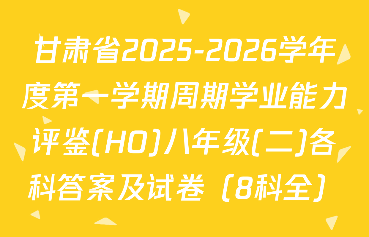 甘肃省2025-2026学年度第一学期周期学业能力评鉴(HO)八年级(二)各科答案及试卷（8科全）