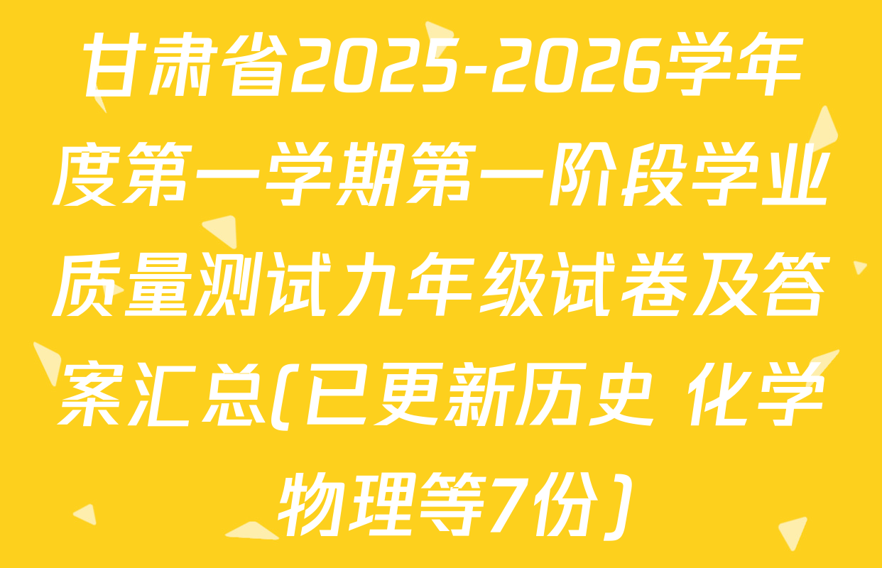 甘肃省2025-2026学年度第一学期第一阶段学业质量测试九年级试卷及答案汇总(已更新历史 化学 物理等7份)