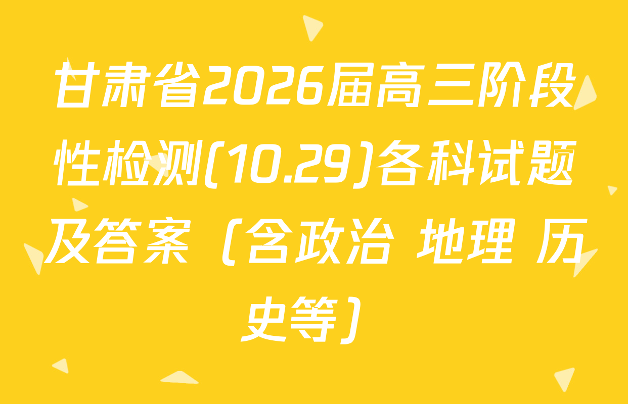 甘肃省2026届高三阶段性检测(10.29)各科试题及答案（含政治 地理 历史等）