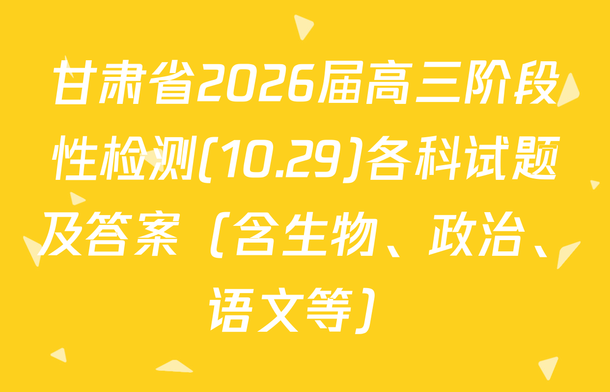 甘肃省2026届高三阶段性检测(10.29)各科试题及答案（含生物、政治、语文等）