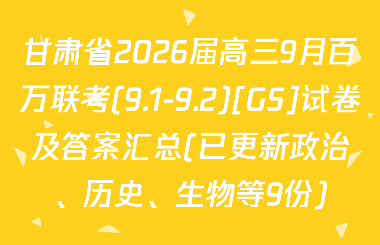 甘肃省2026届高三9月百万联考(9.1-9.2)[GS]试卷及答案汇总(已更新政治、历史、生物等9份)