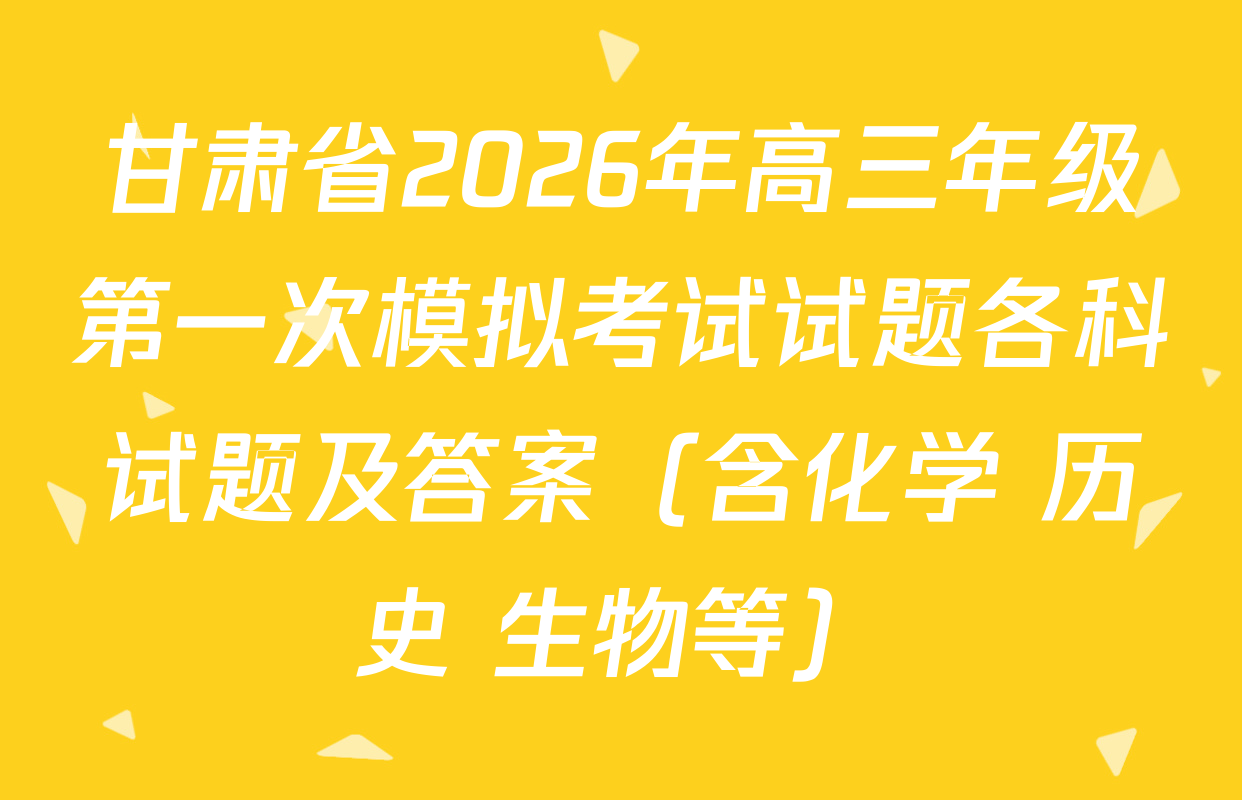 甘肃省2026年高三年级第一次模拟考试试题各科试题及答案（含化学 历史 生物等）