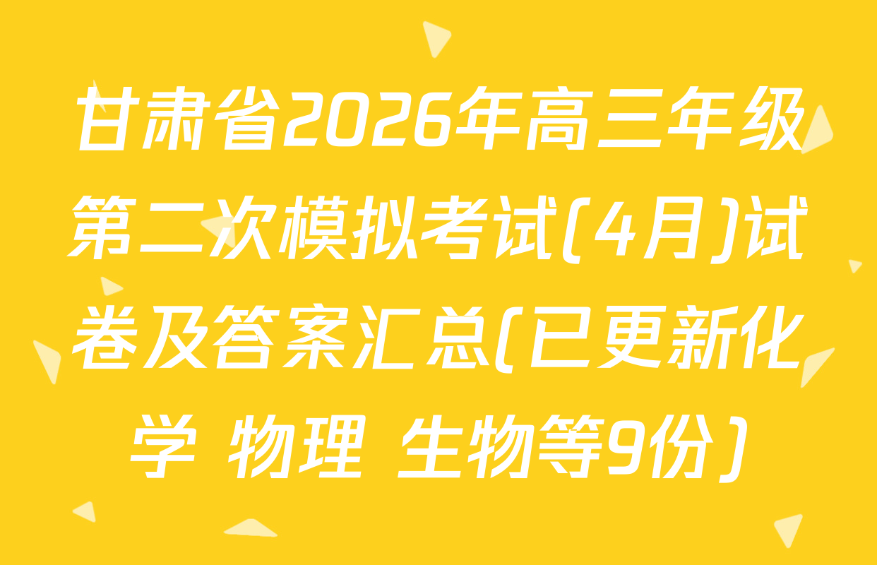 甘肃省2026年高三年级第二次模拟考试(4月)试卷及答案汇总(已更新化学 物理 生物等9份)