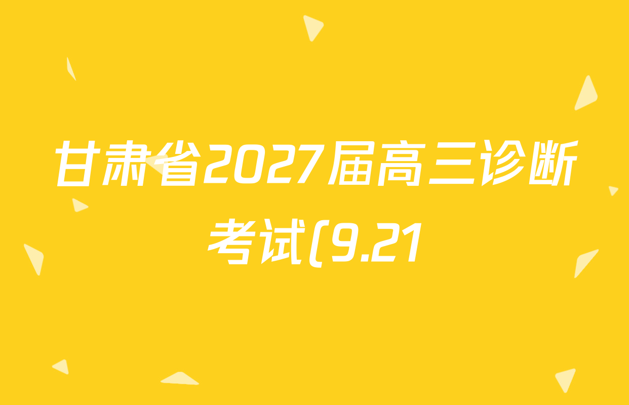 甘肃省2027届高三诊断考试(9.21)各科试题及答案: 含生物 历史 数学试卷解析 甘肃省2027届高三诊断考试(9.21)各科试题及答案: 含生物 历史 数学试卷解析