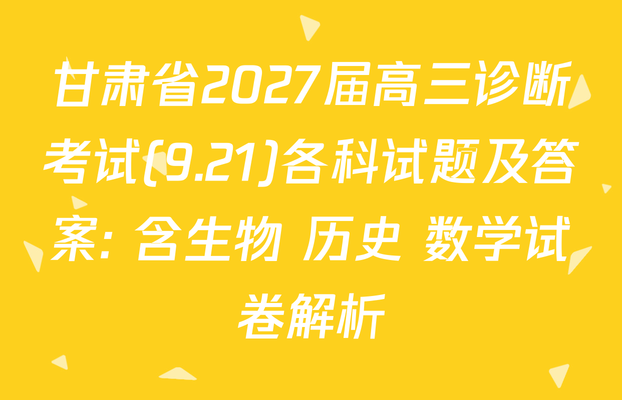 甘肃省2027届高三诊断考试(9.21)各科试题及答案: 含生物 历史 数学试卷解析