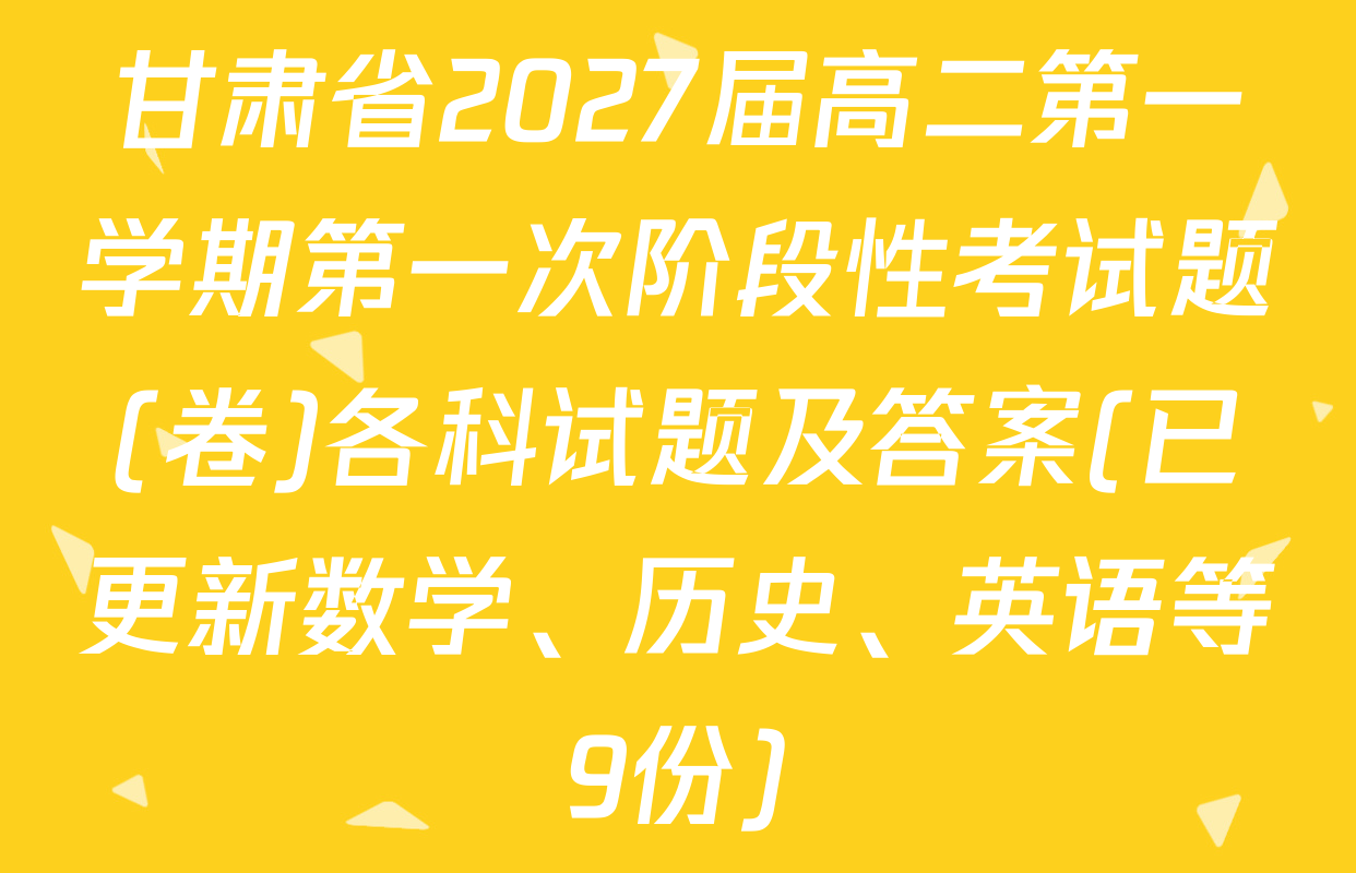 甘肃省2027届高二第一学期第一次阶段性考试题(卷)各科试题及答案(已更新数学、历史、英语等9份)