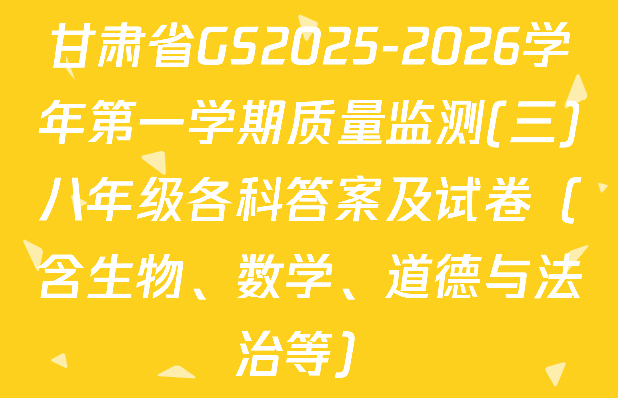 甘肃省GS2025-2026学年第一学期质量监测(三)八年级各科答案及试卷（含生物、数学、道德与法治等）
