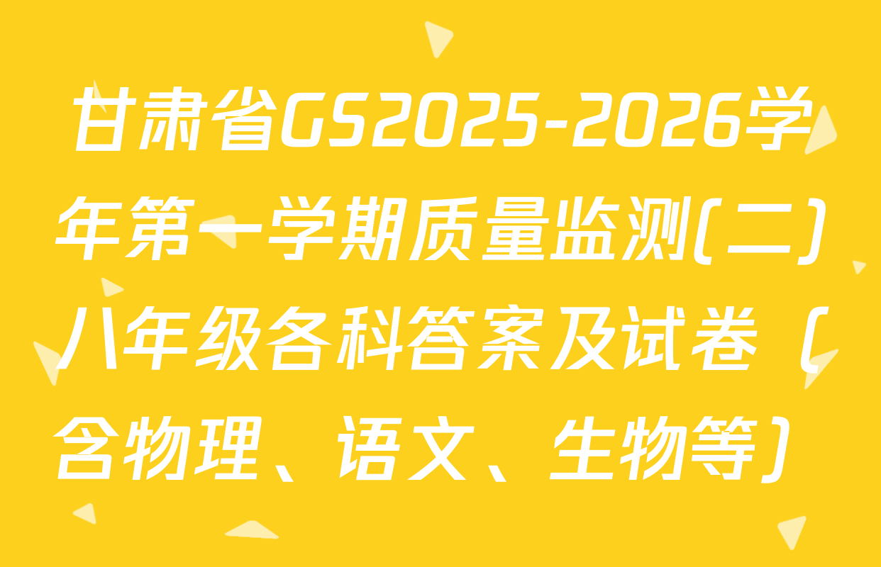 甘肃省GS2025-2026学年第一学期质量监测(二)八年级各科答案及试卷（含物理、语文、生物等）