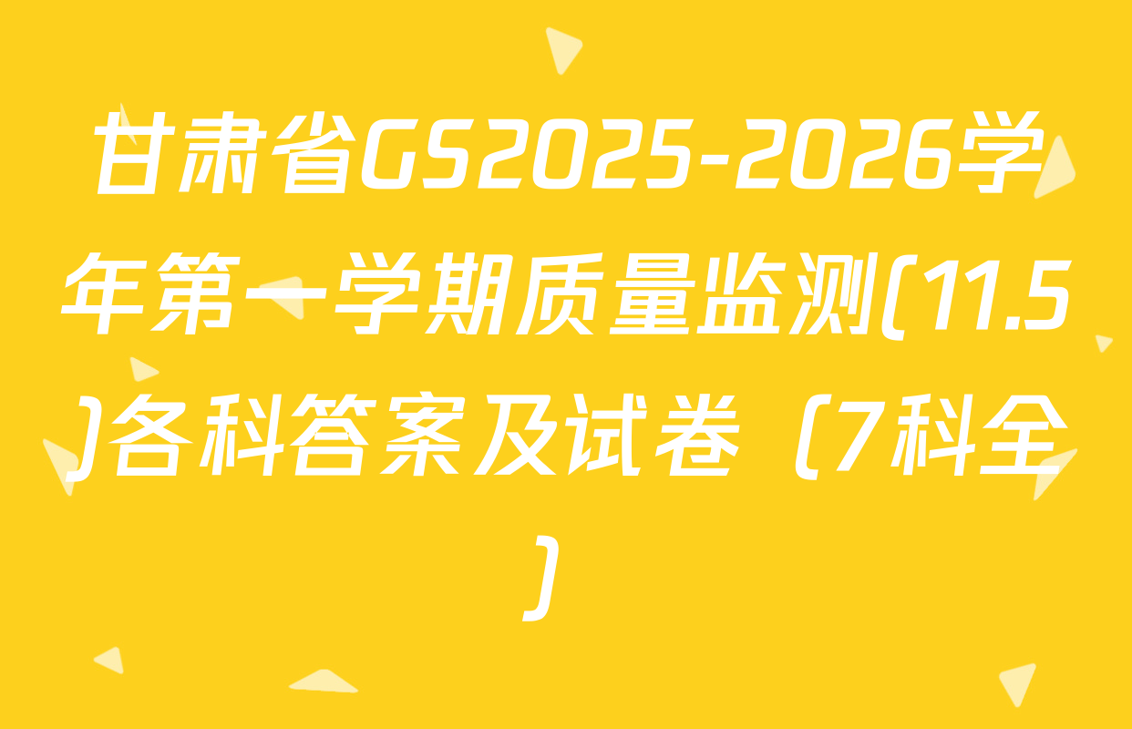 甘肃省GS2025-2026学年第一学期质量监测(11.5)各科答案及试卷（7科全）