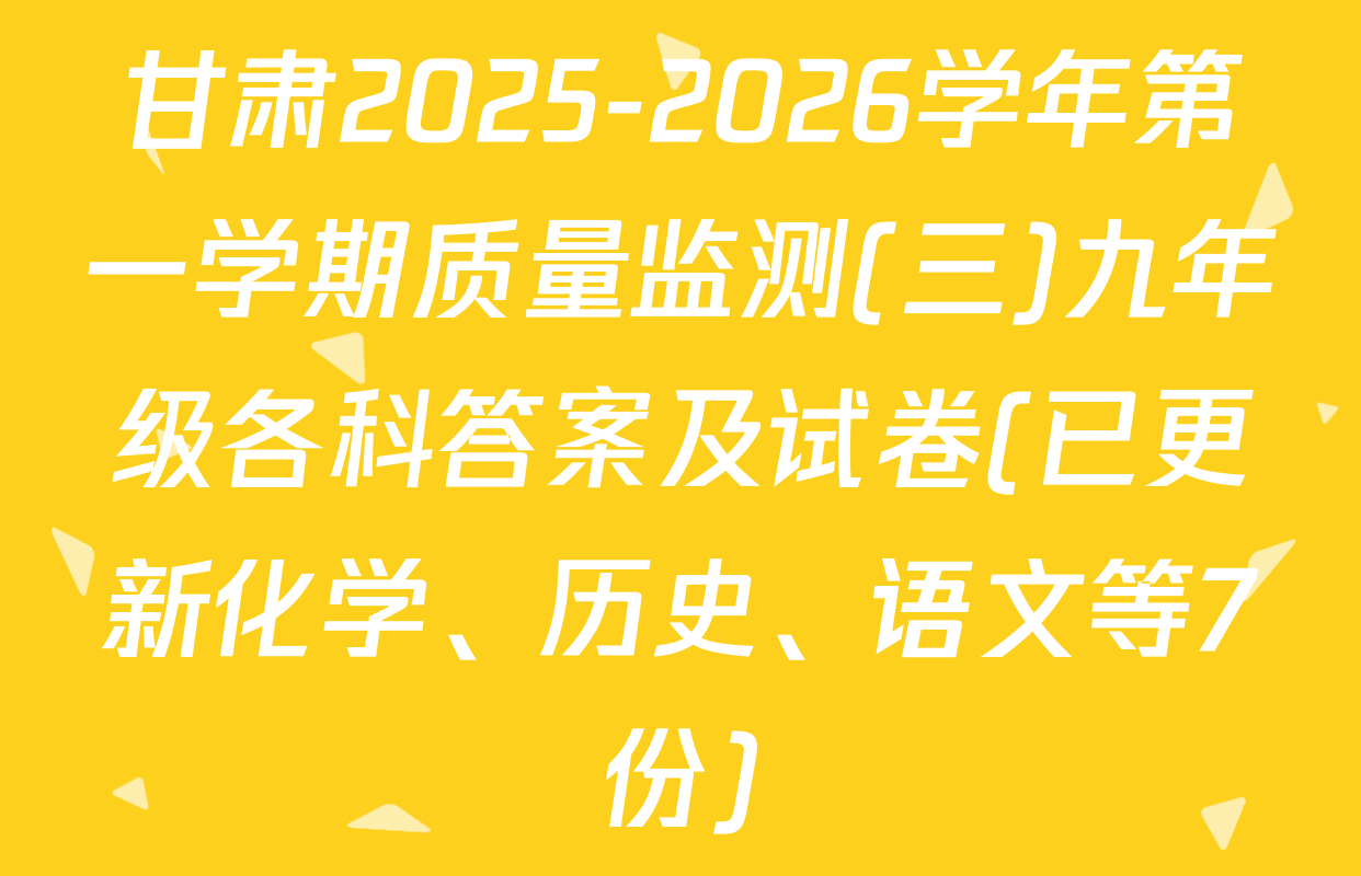 甘肃2025-2026学年第一学期质量监测(三)九年级各科答案及试卷(已更新化学、历史、语文等7份)
