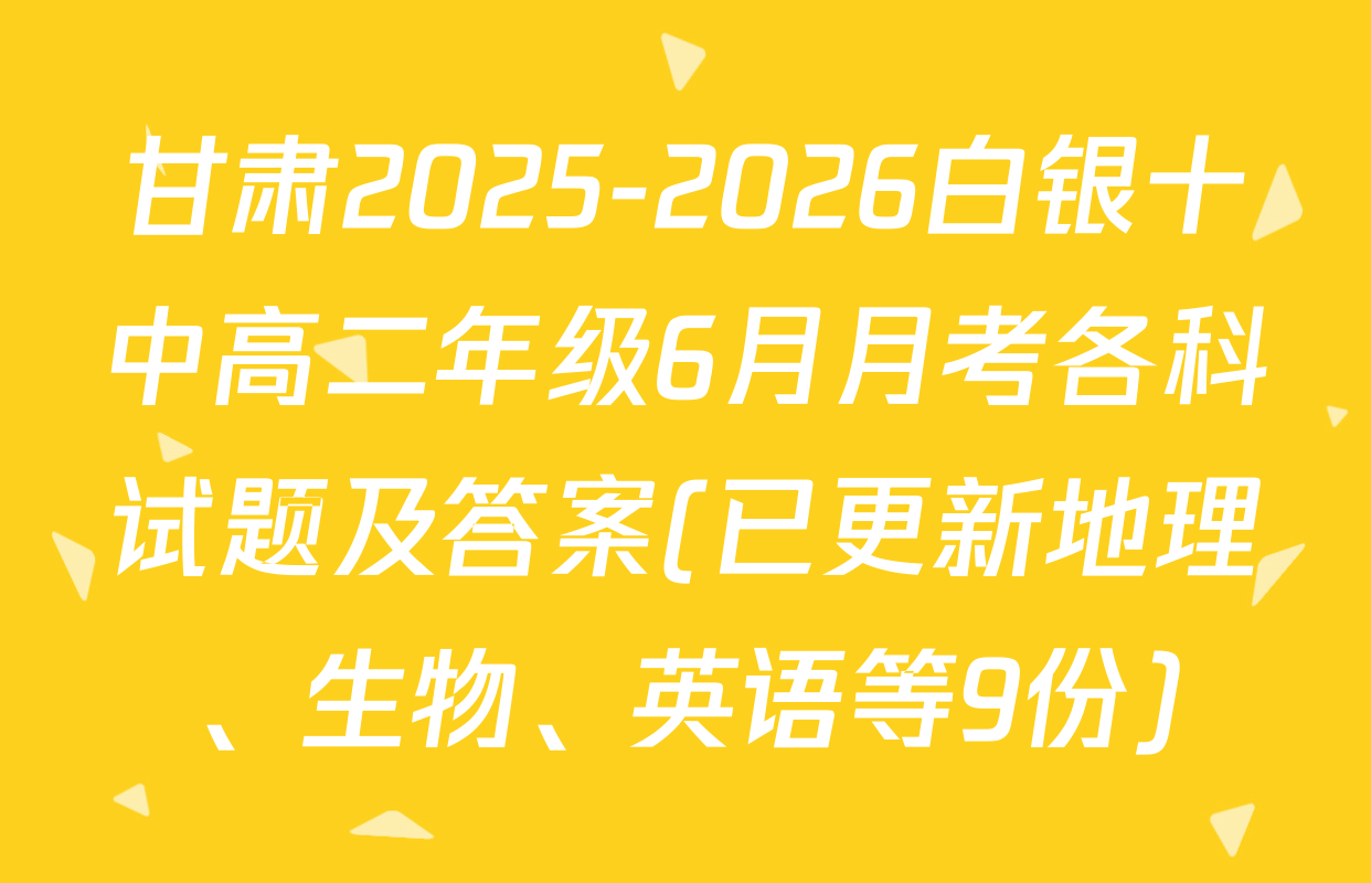 甘肃2025-2026白银十中高二年级6月月考各科试题及答案(已更新地理、生物、英语等9份)