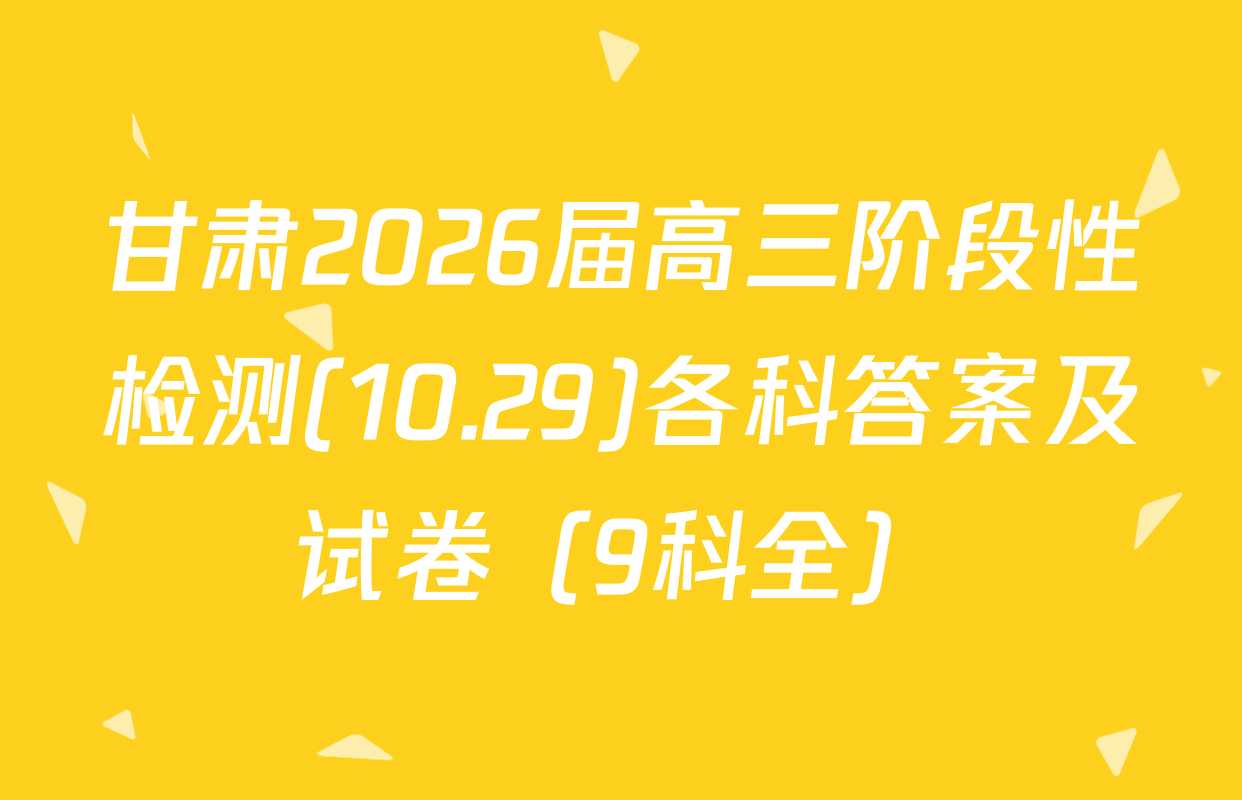 甘肃2026届高三阶段性检测(10.29)各科答案及试卷（9科全）