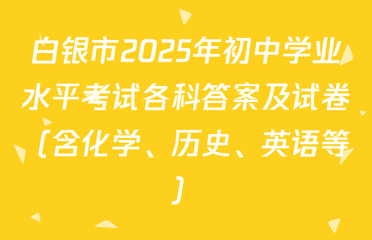 白银市2025年初中学业水平考试各科答案及试卷（含化学、历史、英语等）