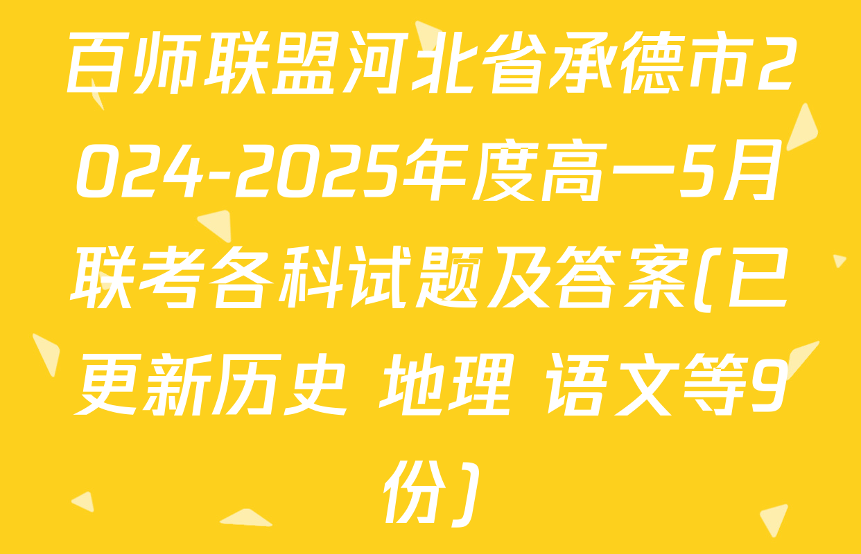 百师联盟河北省承德市2024-2025年度高一5月联考各科试题及答案(已更新历史 地理 语文等9份)