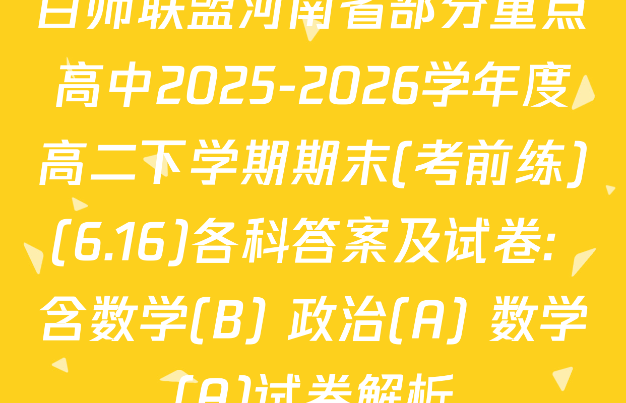 百师联盟河南省部分重点高中2025-2026学年度高二下学期期末(考前练)(6.16)各科答案及试卷: 含数学(B) 政治(A) 数学(A)试卷解析