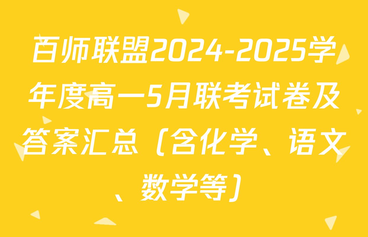 百师联盟2024-2025学年度高一5月联考试卷及答案汇总（含化学、语文、数学等）