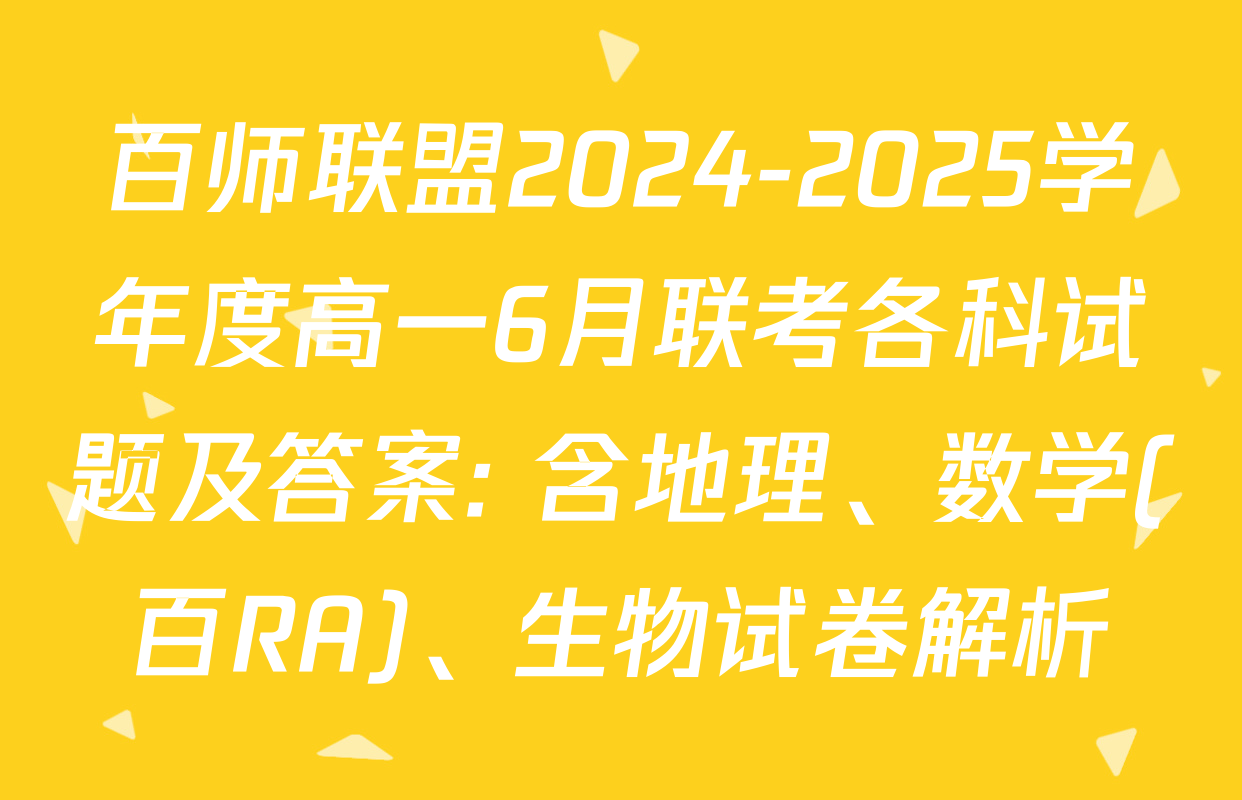百师联盟2024-2025学年度高一6月联考各科试题及答案: 含地理、数学(百RA)、生物试卷解析