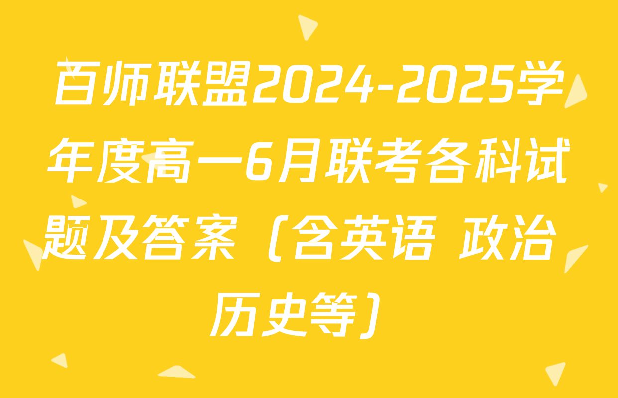 百师联盟2024-2025学年度高一6月联考各科试题及答案（含英语 政治 历史等）