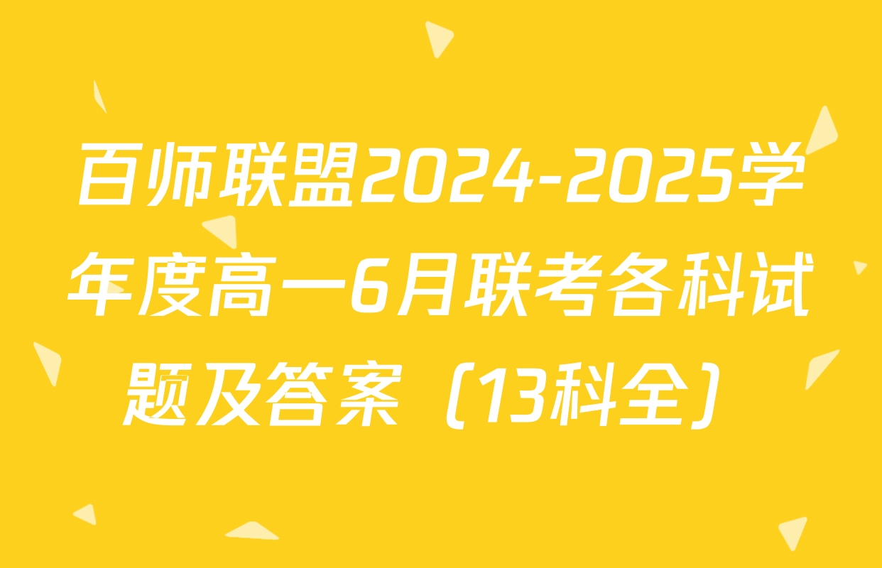 百师联盟2024-2025学年度高一6月联考各科试题及答案（13科全）