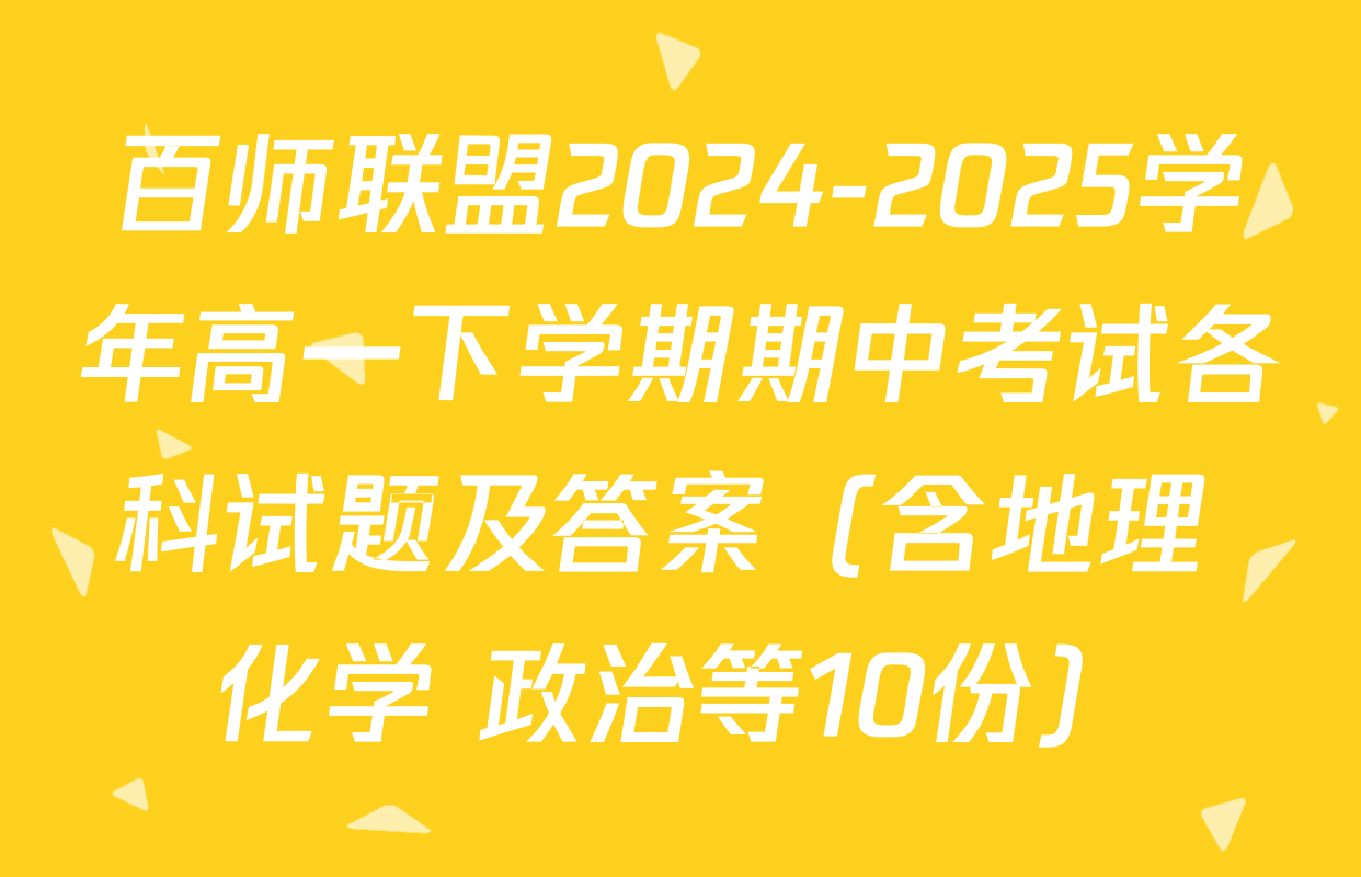 百师联盟2024-2025学年高一下学期期中考试各科试题及答案（含地理 化学 政治等10份）