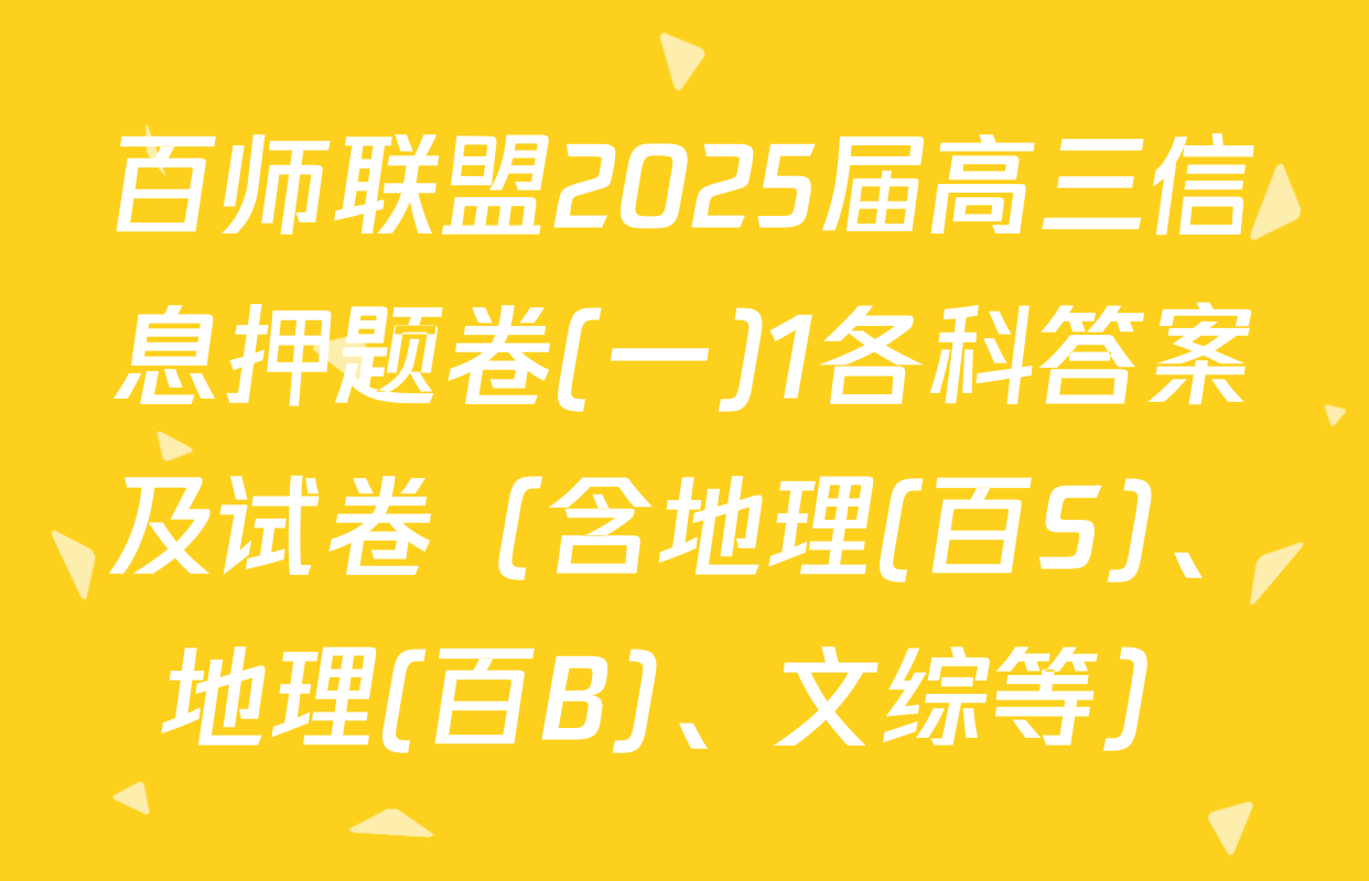 百师联盟2025届高三信息押题卷(一)1各科答案及试卷（含地理(百S)、地理(百B)、文综等）