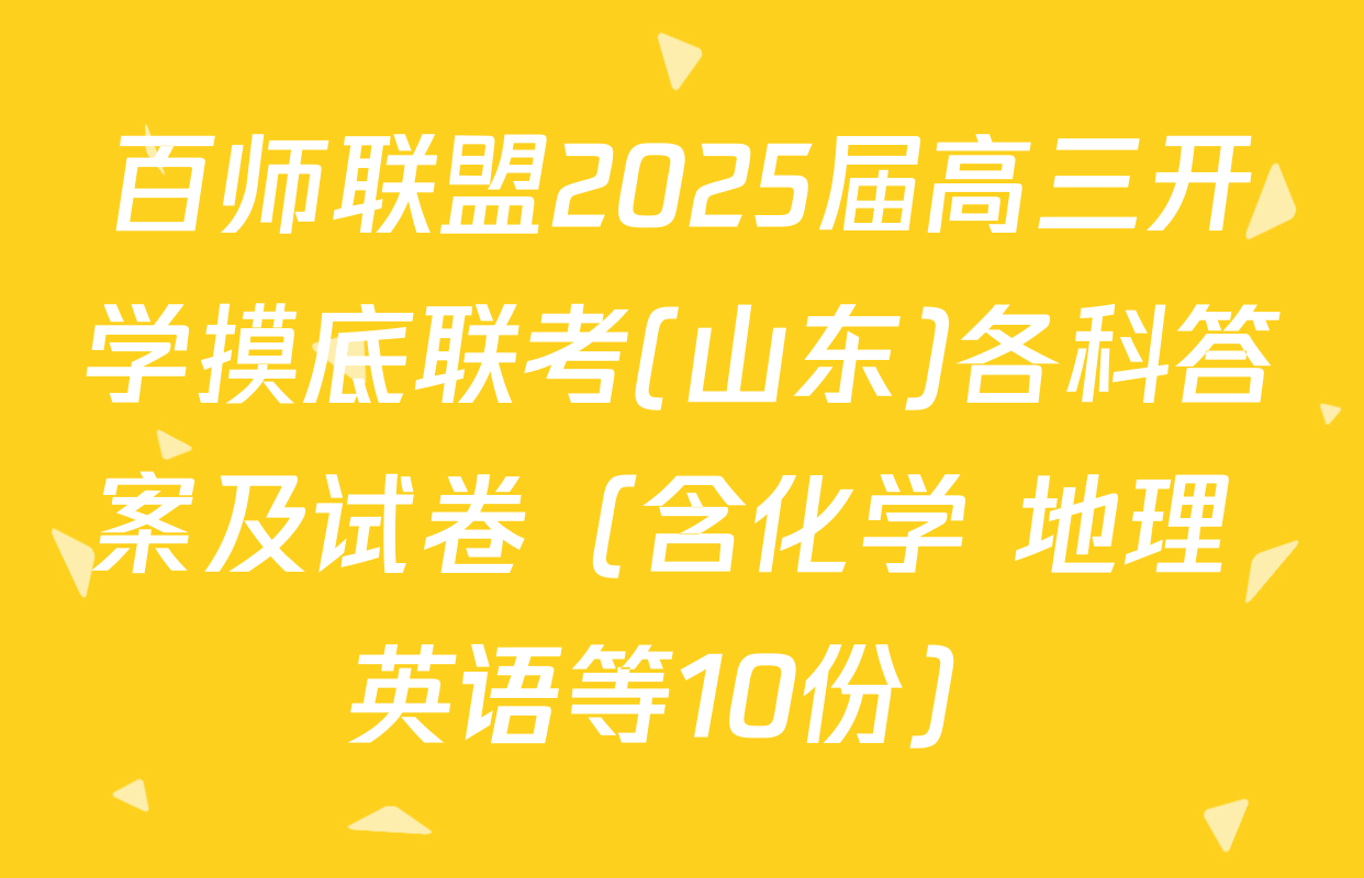 百师联盟2025届高三开学摸底联考(山东)各科答案及试卷（含化学 地理 英语等10份）