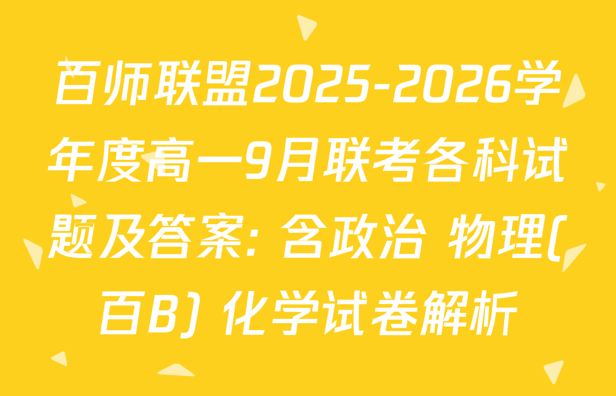 百师联盟2025-2026学年度高一9月联考各科试题及答案: 含政治 物理(百B) 化学试卷解析