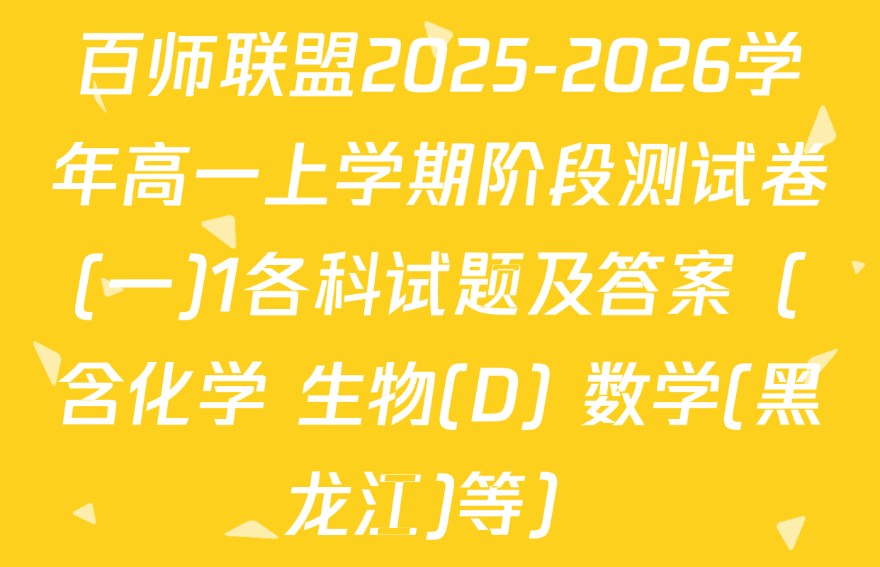百师联盟2025-2026学年高一上学期阶段测试卷(一)1各科试题及答案（含化学 生物(D) 数学(黑龙江)等）