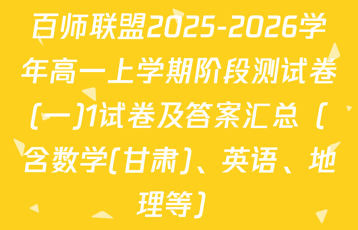 百师联盟2025-2026学年高一上学期阶段测试卷(一)1试卷及答案汇总（含数学(甘肃)、英语、地理等）