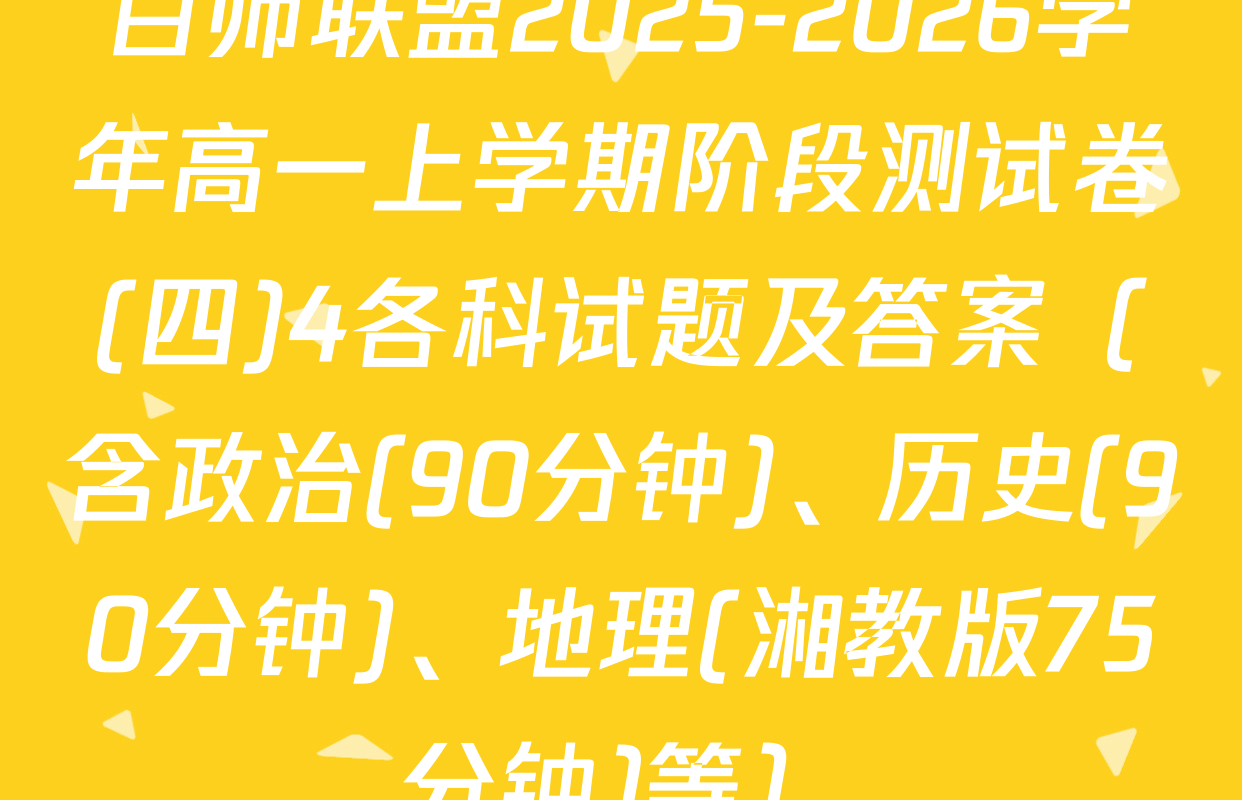 百师联盟2025-2026学年高一上学期阶段测试卷(四)4各科试题及答案（含政治(90分钟)、历史(90分钟)、地理(湘教版75分钟)等）