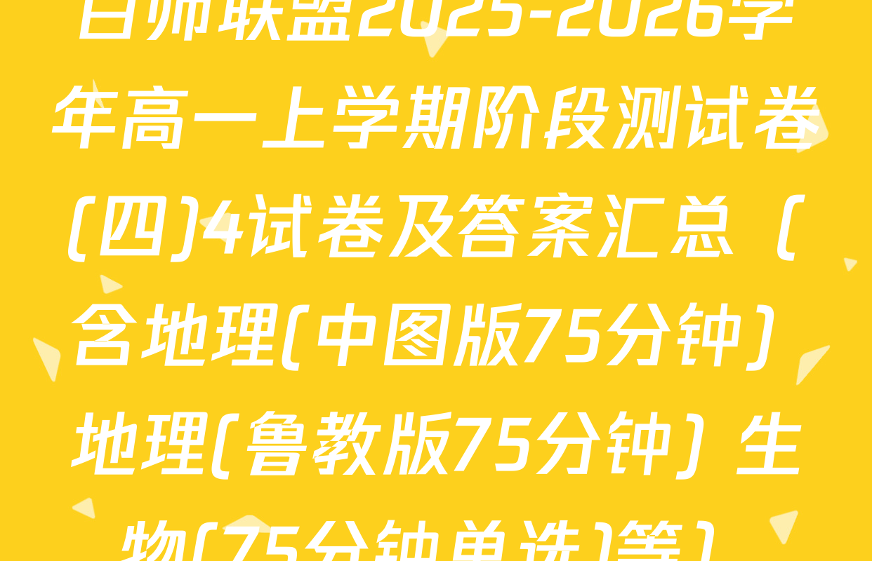 百师联盟2025-2026学年高一上学期阶段测试卷(四)4试卷及答案汇总（含地理(中图版75分钟) 地理(鲁教版75分钟) 生物(75分钟单选)等）