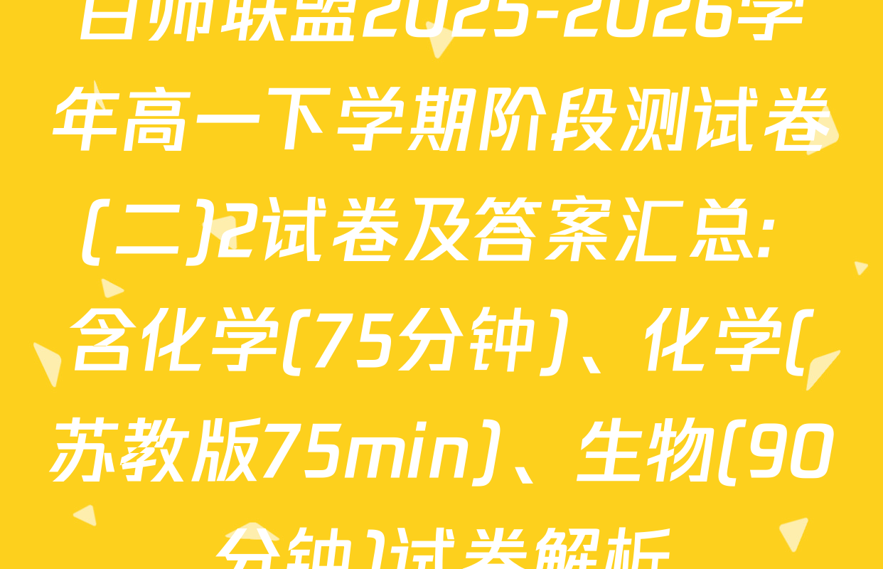 百师联盟2025-2026学年高一下学期阶段测试卷(二)2试卷及答案汇总: 含化学(75分钟)、化学(苏教版75min)、生物(90分钟)试卷解析