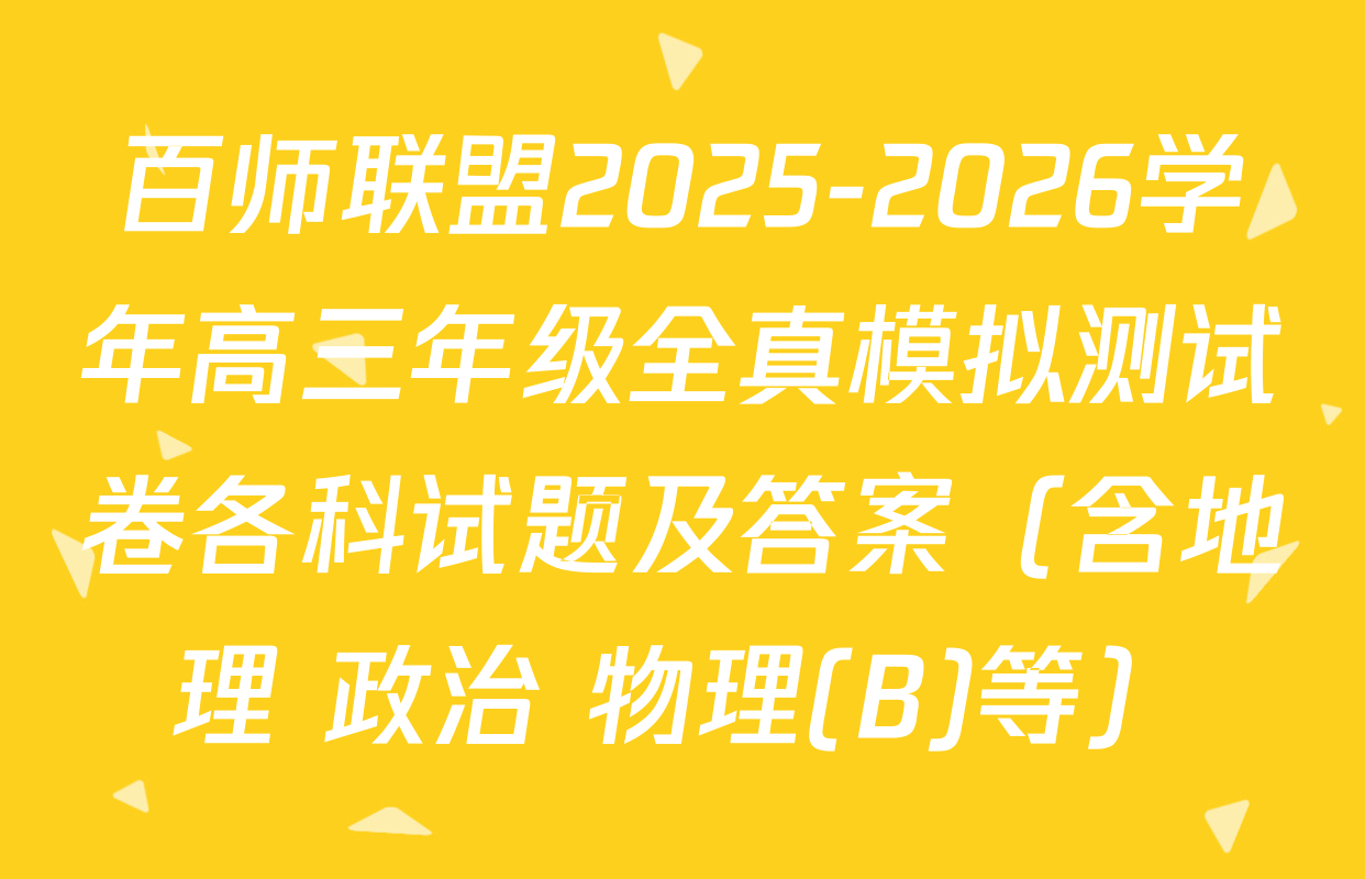 百师联盟2025-2026学年高三年级全真模拟测试卷各科试题及答案（含地理 政治 物理(B)等）