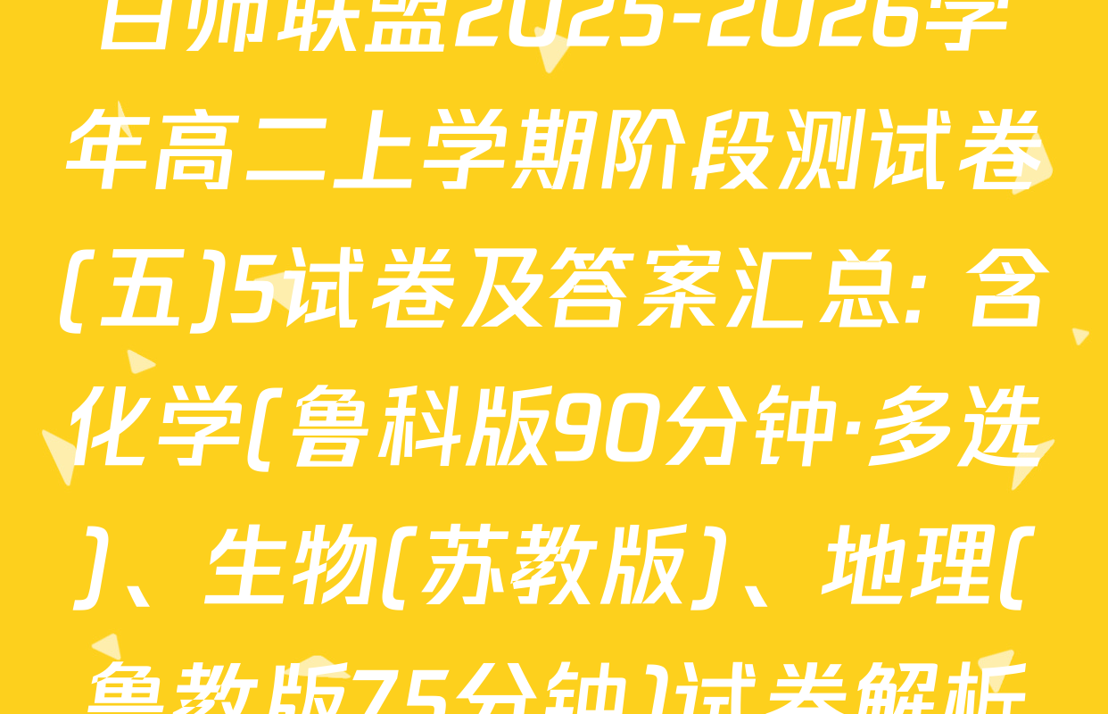 百师联盟2025-2026学年高二上学期阶段测试卷(五)5试卷及答案汇总: 含化学(鲁科版90分钟·多选)、生物(苏教版)、地理(鲁教版75分钟)试卷解析