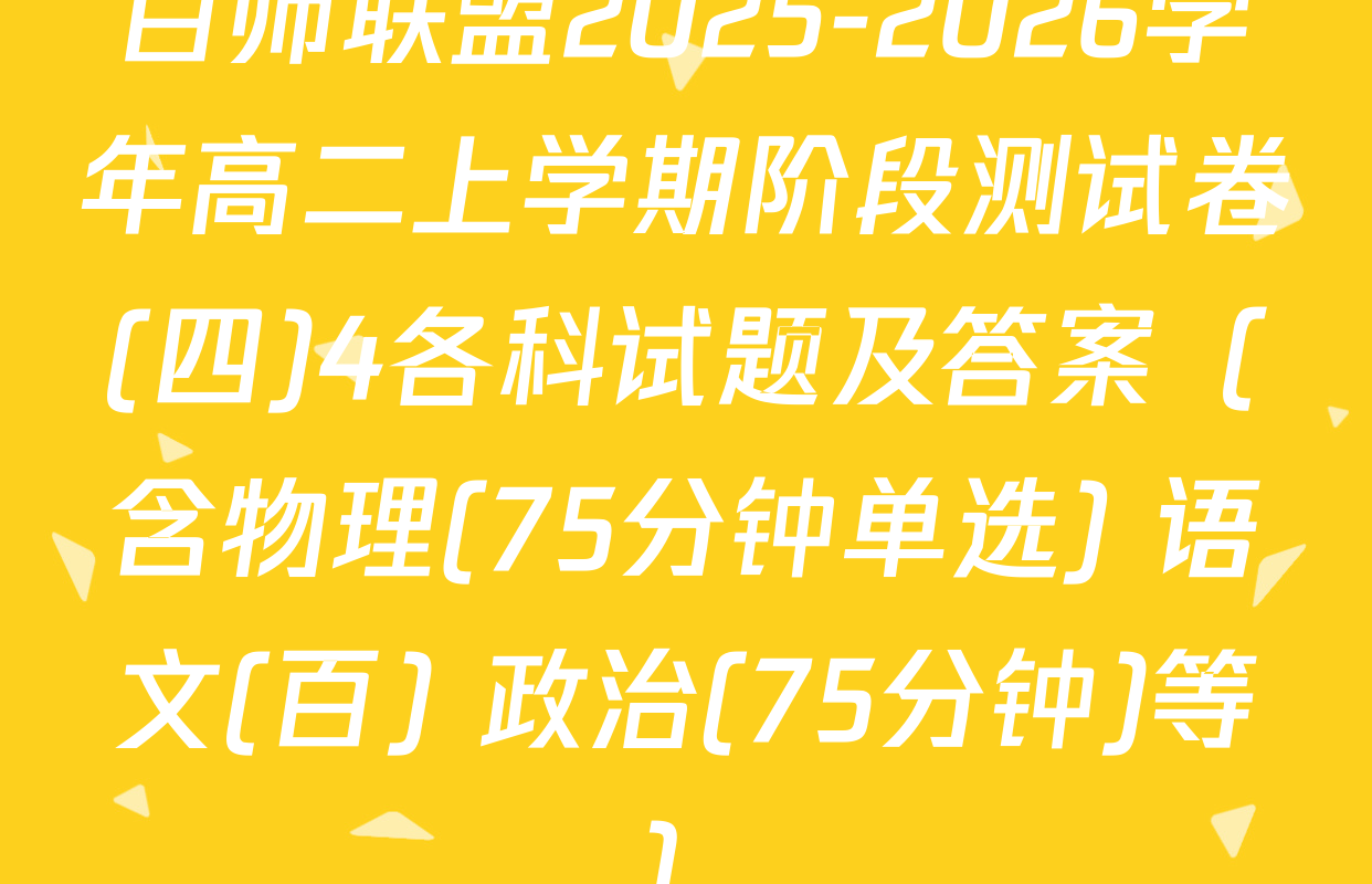 百师联盟2025-2026学年高二上学期阶段测试卷(四)4各科试题及答案（含物理(75分钟单选) 语文(百) 政治(75分钟)等）
