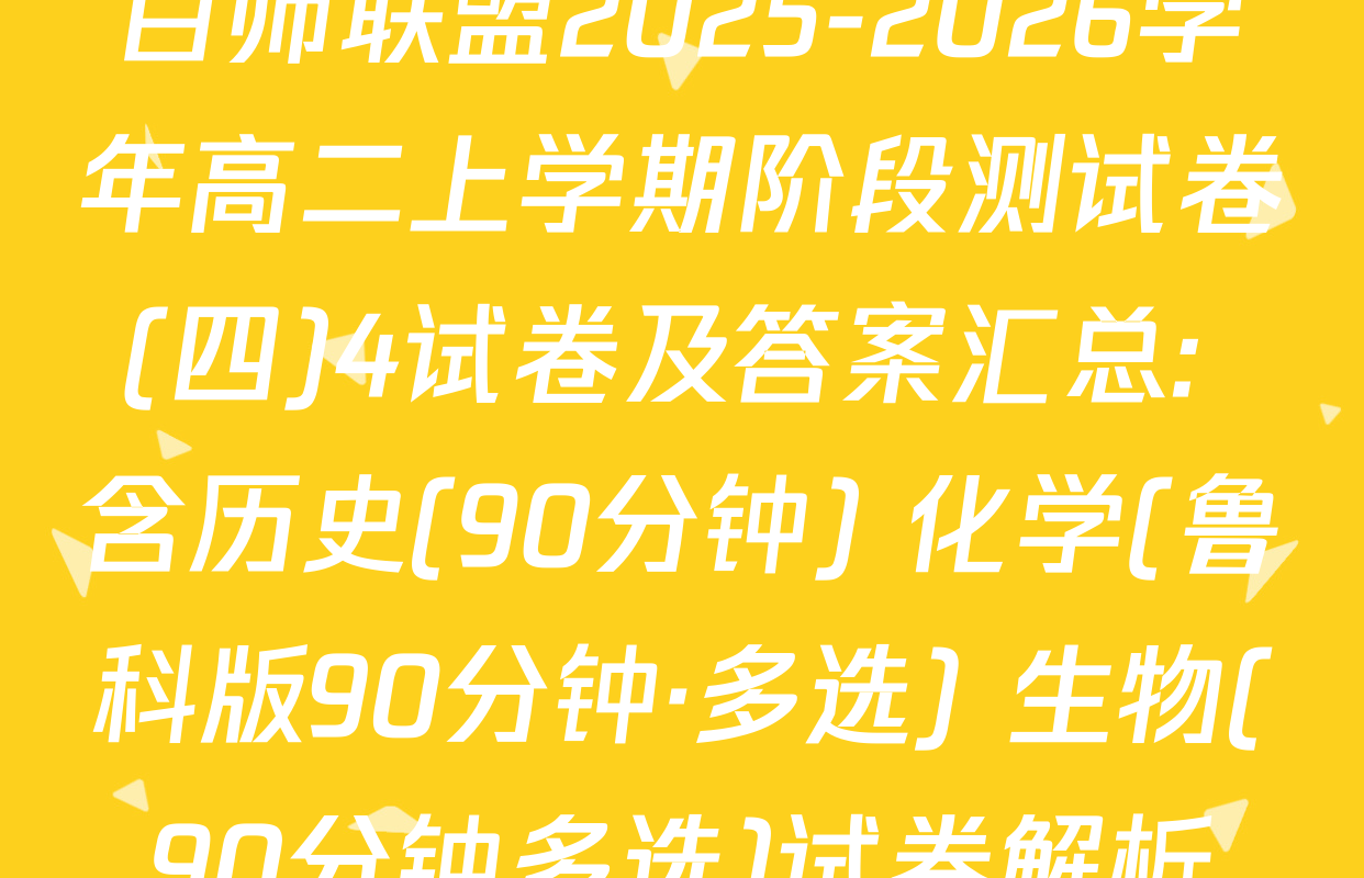 百师联盟2025-2026学年高二上学期阶段测试卷(四)4试卷及答案汇总: 含历史(90分钟) 化学(鲁科版90分钟·多选) 生物(90分钟多选)试卷解析