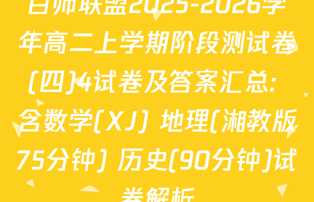 百师联盟2025-2026学年高二上学期阶段测试卷(四)4试卷及答案汇总: 含数学(XJ) 地理(湘教版75分钟) 历史(90分钟)试卷解析